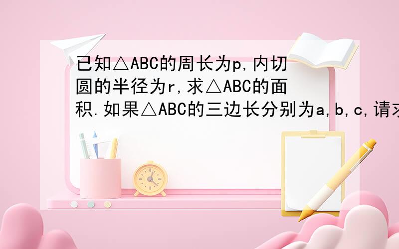 已知△ABC的周长为p,内切圆的半径为r,求△ABC的面积.如果△ABC的三边长分别为a,b,c,请求出三角形三个顶点到内切圆的切线长分别是多少.俩题,