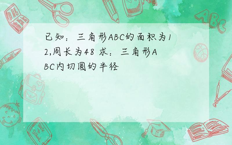 已知：三角形ABC的面积为12,周长为48 求：三角形ABC内切圆的半径