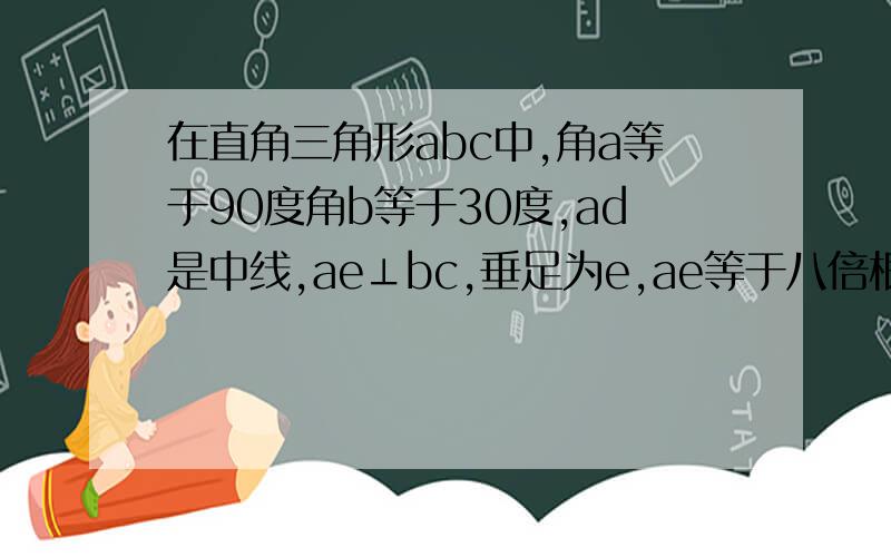 在直角三角形abc中,角a等于90度角b等于30度,ad是中线,ae⊥bc,垂足为e,ae等于八倍根号三cm,求s△ade