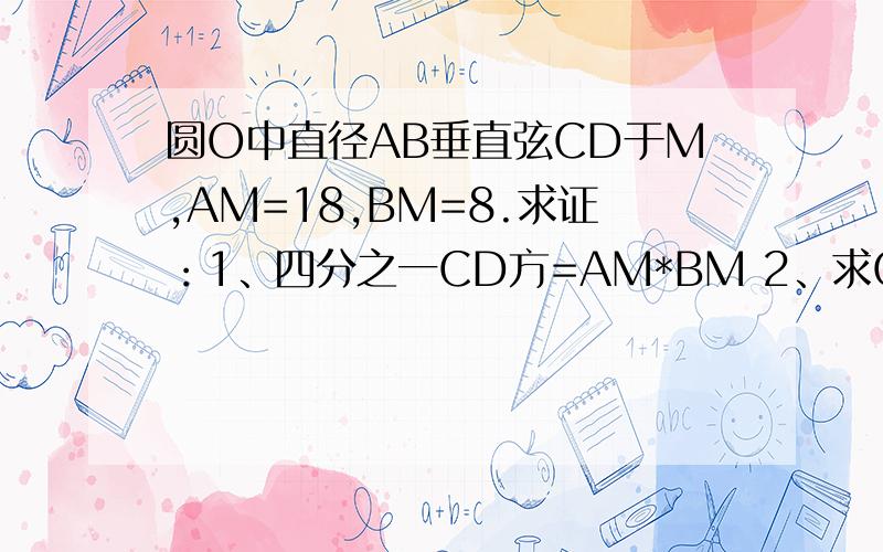 圆O中直径AB垂直弦CD于M,AM=18,BM=8.求证：1、四分之一CD方=AM*BM 2、求CD的长