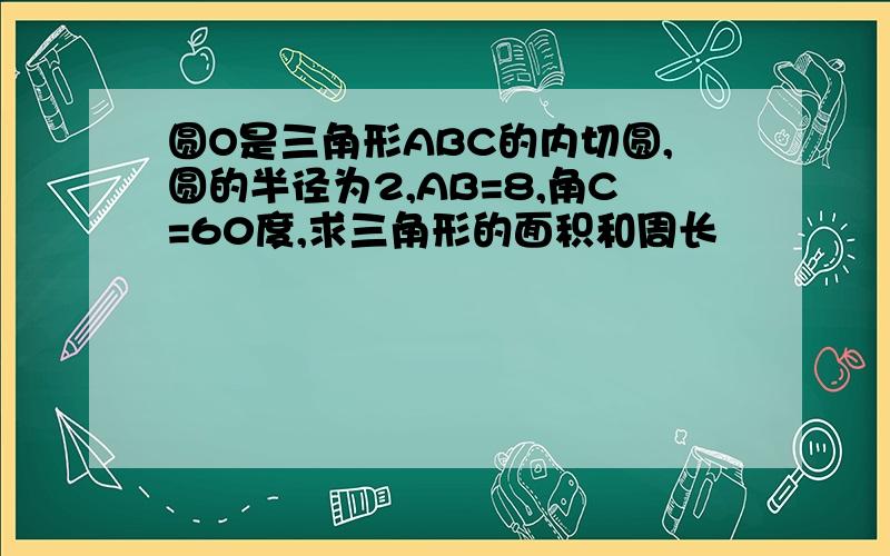 圆O是三角形ABC的内切圆,圆的半径为2,AB=8,角C=60度,求三角形的面积和周长