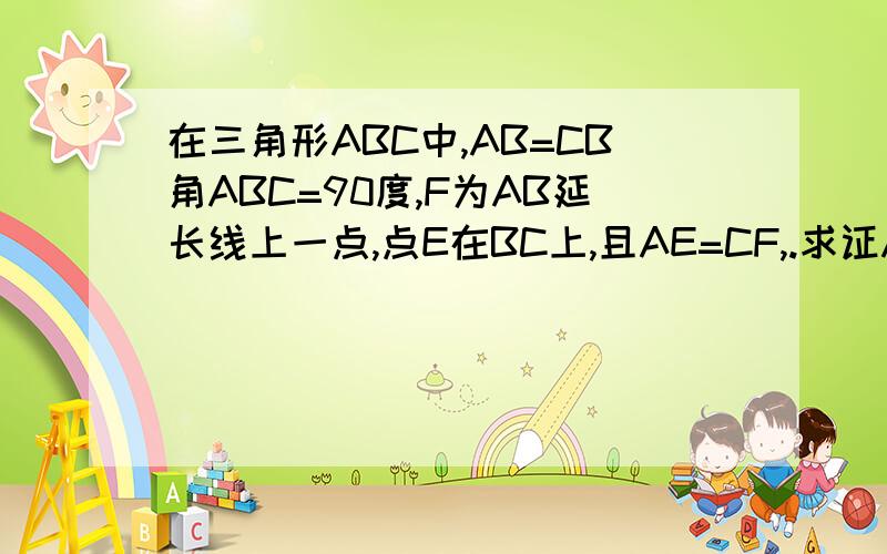 在三角形ABC中,AB=CB角ABC=90度,F为AB延长线上一点,点E在BC上,且AE=CF,.求证AE⊥CF