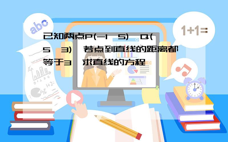 已知两点P(-1,5),Q(5,3),若点到直线的距离都等于3,求直线的方程