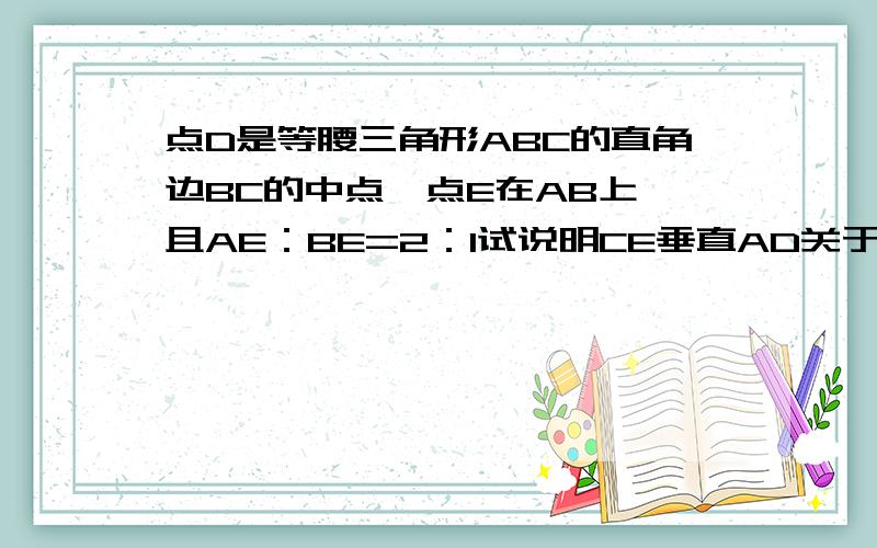 点D是等腰三角形ABC的直角边BC的中点,点E在AB上,且AE：BE=2：1试说明CE垂直AD关于‘相似’