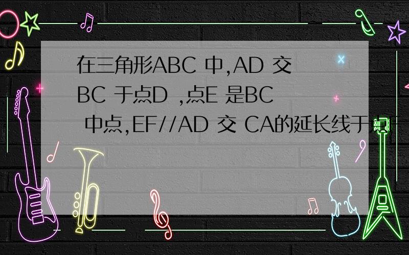 在三角形ABC 中,AD 交BC 于点D ,点E 是BC 中点,EF//AD 交 CA的延长线于点F ,交 于点G若BG=CF.求证AD平分三角形ABC