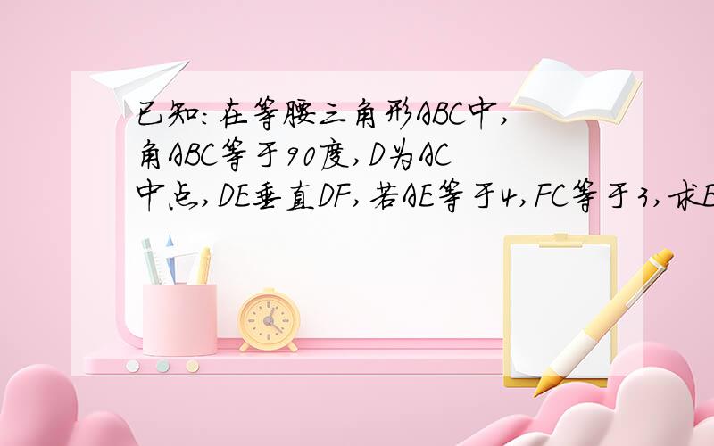 已知：在等腰三角形ABC中,角ABC等于90度,D为AC中点,DE垂直DF,若AE等于4,FC等于3,求EF长和三角形DEF的面积?