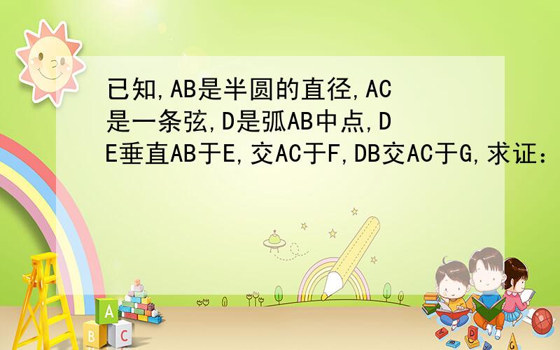 已知,AB是半圆的直径,AC是一条弦,D是弧AB中点,DE垂直AB于E,交AC于F,DB交AC于G,求证：AF=FG