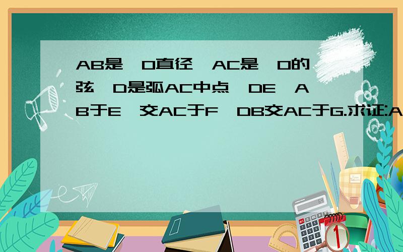 AB是⊙O直径,AC是⊙O的弦,D是弧AC中点,DE⊥AB于E,交AC于F,DB交AC于G.求证:AF=FG