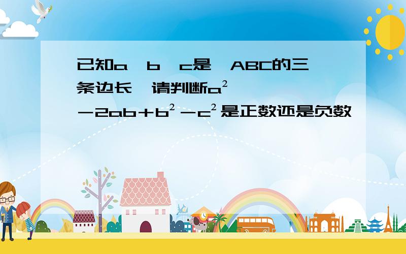 已知a、b、c是△ABC的三条边长,请判断a²－2ab＋b²－c²是正数还是负数