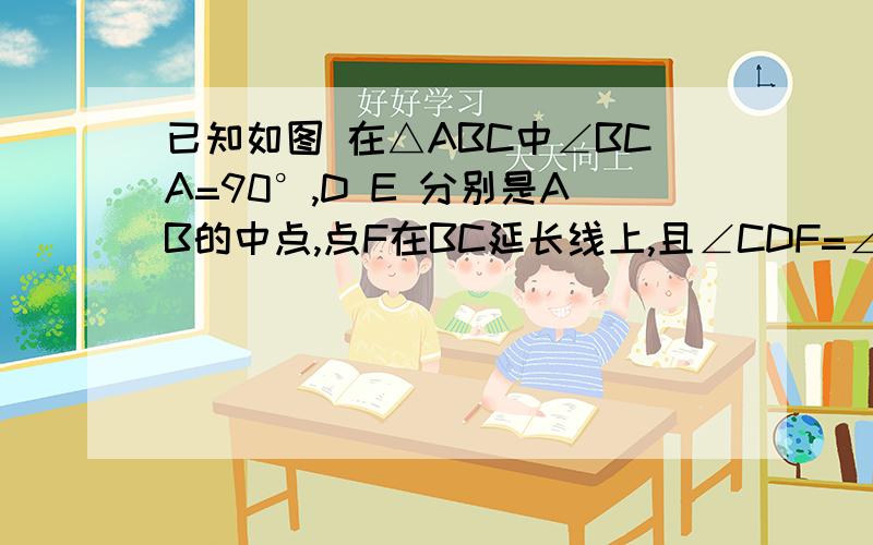 已知如图 在△ABC中∠BCA=90°,D E 分别是AB的中点,点F在BC延长线上,且∠CDF=∠A1.求证 四边形DECF是平行四边形2.BC/AB=3/5 四边形EBFD的周长为22 求DE的长