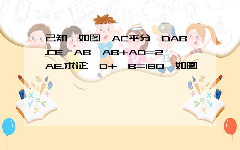 已知,如图,AC平分∠DAB.CE⊥AB,AB+AD=2AE.求证:∠D+∠B=180°如图