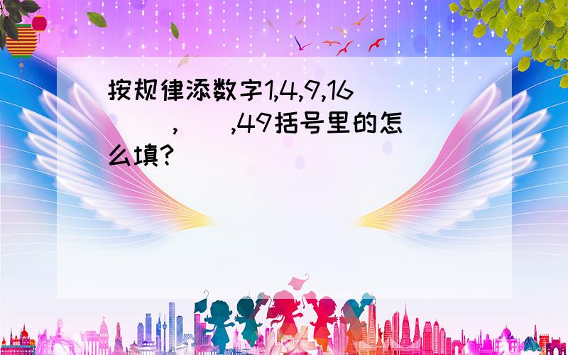 按规律添数字1,4,9,16( ),(),49括号里的怎么填?