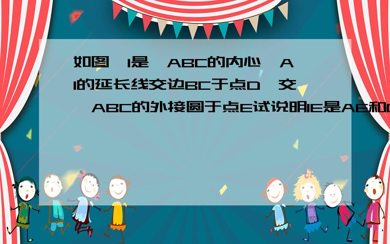 如图,I是△ABC的内心,AI的延长线交边BC于点D,交△ABC的外接圆于点E试说明IE是AE和DE的比例中项