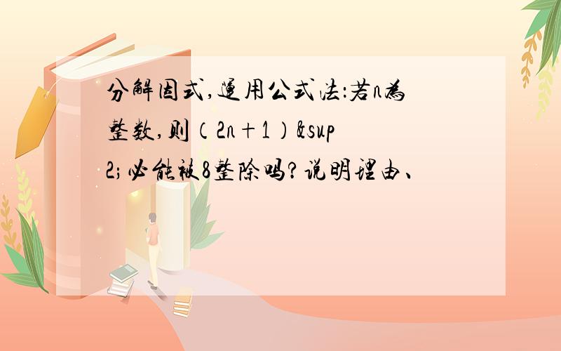 分解因式,运用公式法：若n为整数,则（2n+1）²必能被8整除吗?说明理由、