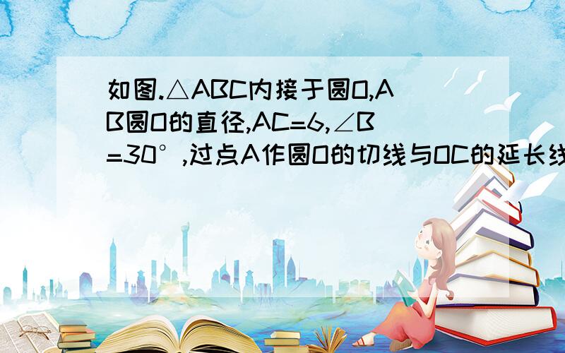 如图.△ABC内接于圆O,AB圆O的直径,AC=6,∠B=30°,过点A作圆O的切线与OC的延长线交于点P,求PA的长