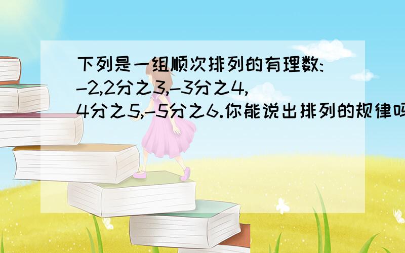 下列是一组顺次排列的有理数:-2,2分之3,-3分之4,4分之5,-5分之6.你能说出排列的规律吗?根据这个规律,请你写出第2008个数是什么?