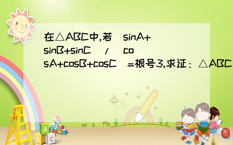 在△ABC中,若(sinA+sinB+sinC)/(cosA+cosB+cosC)=根号3,求证：△ABC中至少有一个角为60°