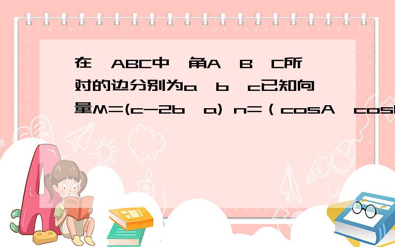 在△ABC中,角A、B、C所对的边分别为a、b、c已知向量M=(c-2b,a) n=（cosA,cosC）且M垂直n若向量AB*向量AC=4,求边a的最小值