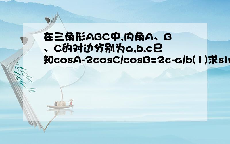 在三角形ABC中,内角A、B、C的对边分别为a,b,c已知cosA-2cosC/cosB=2c-a/b(1)求sin