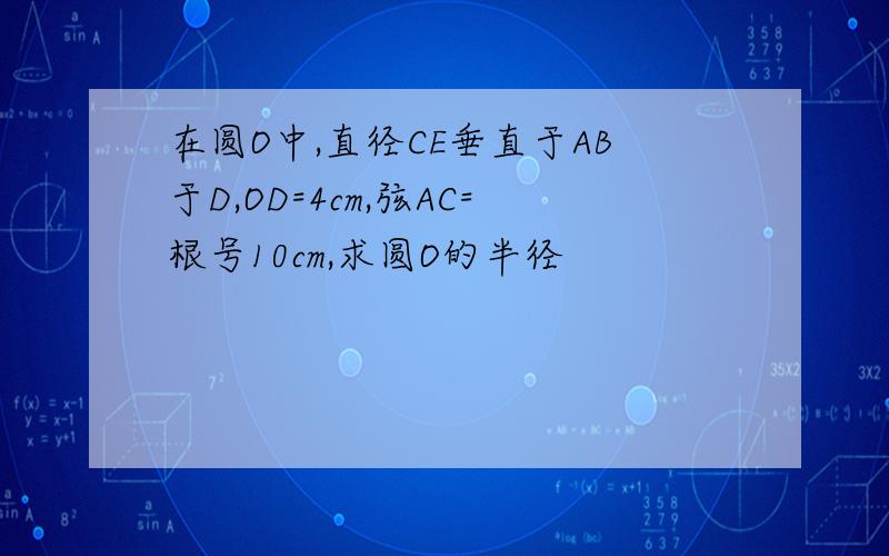 在圆O中,直径CE垂直于AB于D,OD=4cm,弦AC=根号10cm,求圆O的半径