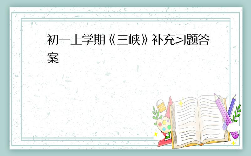 初一上学期《三峡》补充习题答案