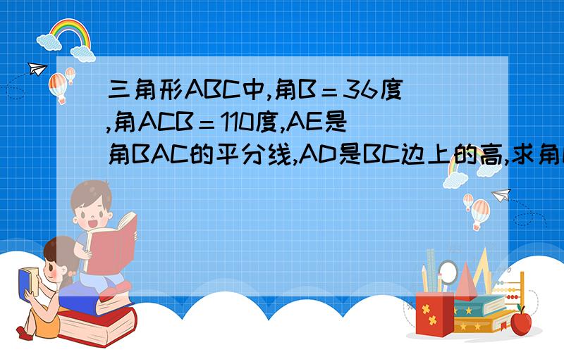 三角形ABC中,角B＝36度,角ACB＝110度,AE是角BAC的平分线,AD是BC边上的高,求角DAE的大小.如题17度怎么求的？