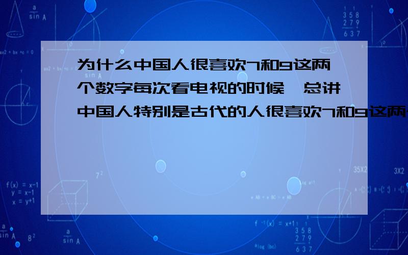 为什么中国人很喜欢7和9这两个数字每次看电视的时候,总讲中国人特别是古代的人很喜欢7和9这两个数字,这两个数字有何寓意呢?在玄幻小说里特别受欢迎,什么九首龙,七首凤凰之类的,这是为