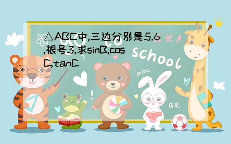 △ABC中,三边分别是5,6,根号3,求sinB,cosC,tanC