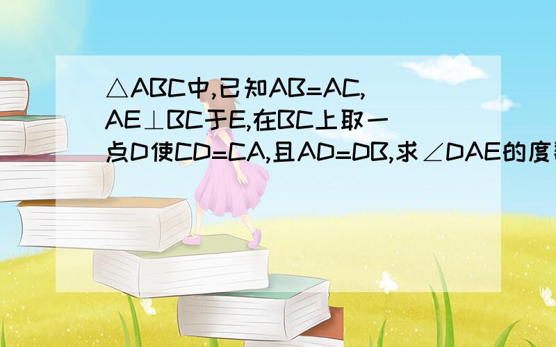 △ABC中,已知AB=AC,AE⊥BC于E,在BC上取一点D使CD=CA,且AD=DB,求∠DAE的度数?