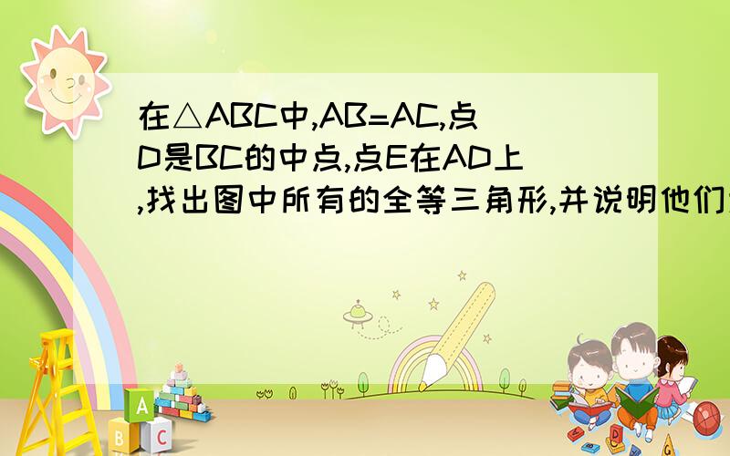 在△ABC中,AB=AC,点D是BC的中点,点E在AD上,找出图中所有的全等三角形,并说明他们为什么全等