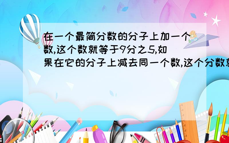 在一个最简分数的分子上加一个数,这个数就等于9分之5,如果在它的分子上减去同一个数,这个分数就等于9分之2,原来的分数是?