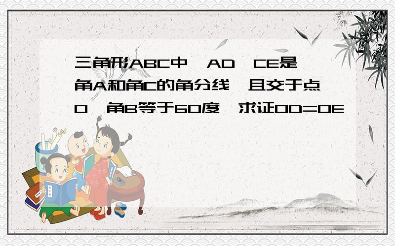 三角形ABC中,AD,CE是角A和角C的角分线,且交于点O,角B等于60度,求证OD=OE