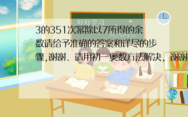 3的351次幂除以7所得的余数请给予准确的答案和详尽的步骤,谢谢．请用初一奥数方法解决，谢谢