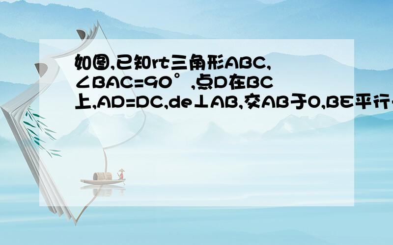 如图,已知rt三角形ABC,∠BAC=90°,点D在BC上,AD=DC,de⊥AB,交AB于O,BE平行于AD.求证角BED=角C