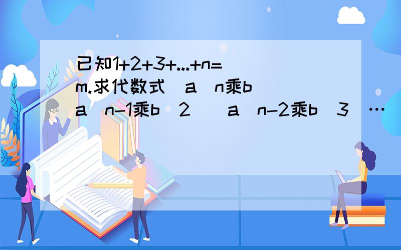 已知1+2+3+...+n=m.求代数式(a^n乘b)(a^n-1乘b^2)(a^n-2乘b^3)…(ab^n)的值