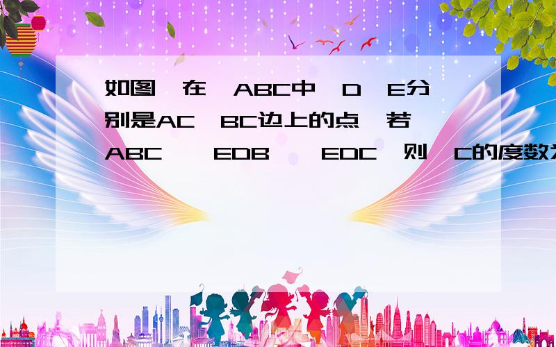 如图,在△ABC中,D,E分别是AC,BC边上的点,若△ABC≌△EDB≌△EDC,则∠C的度数为多少