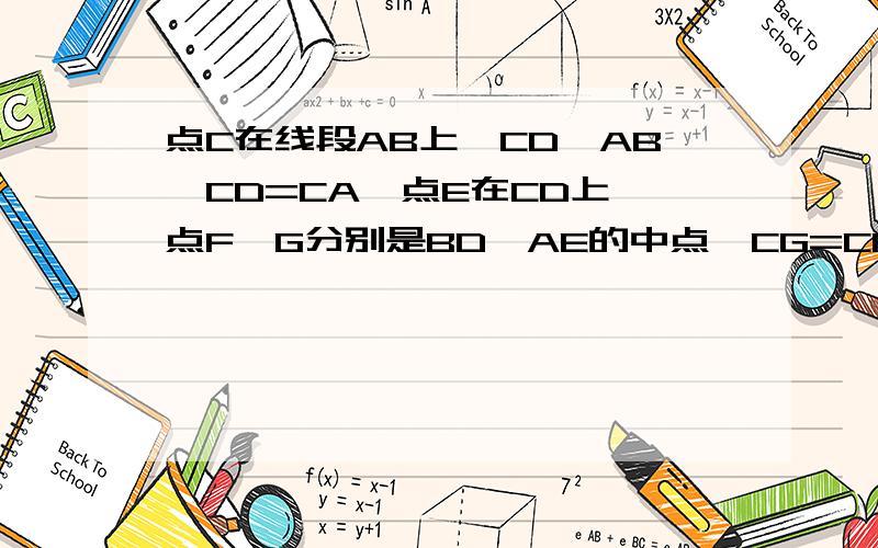 点C在线段AB上,CD⊥AB,CD=CA,点E在CD上,点F,G分别是BD,AE的中点,CG=CF,求证CE=CB不然我不采纳.记住!