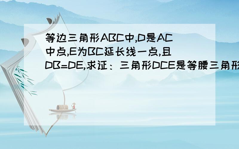 等边三角形ABC中,D是AC中点,E为BC延长线一点,且DB=DE,求证：三角形DCE是等腰三角形