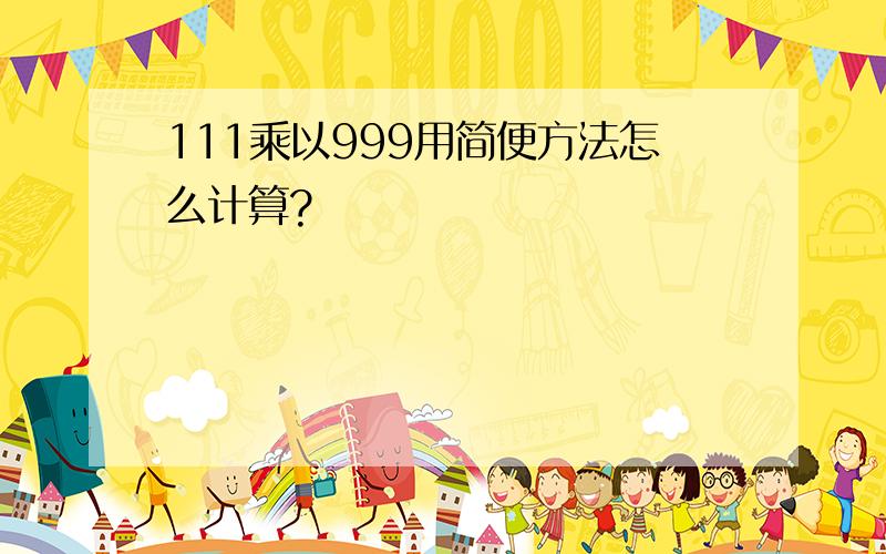 111乘以999用简便方法怎么计算?