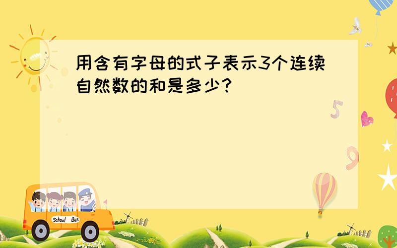 用含有字母的式子表示3个连续自然数的和是多少?