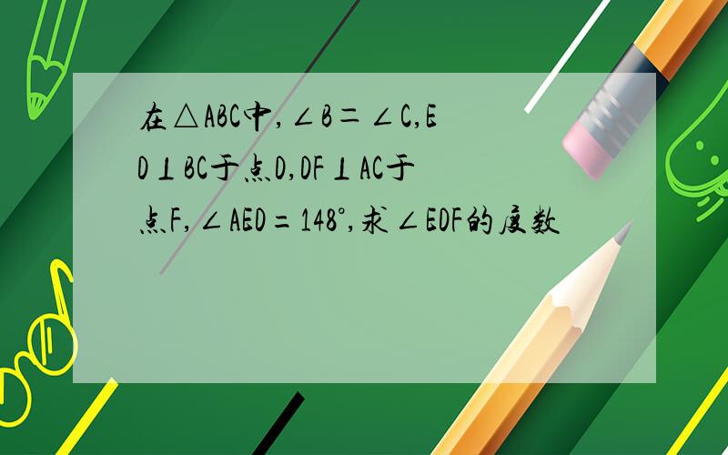 在△ABC中,∠B＝∠C,ED⊥BC于点D,DF⊥AC于点F,∠AED=148°,求∠EDF的度数