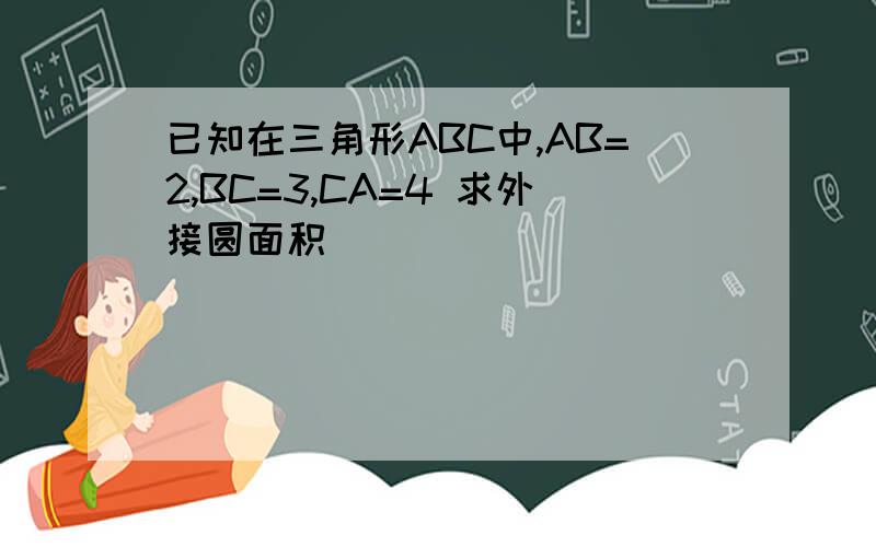 已知在三角形ABC中,AB=2,BC=3,CA=4 求外接圆面积