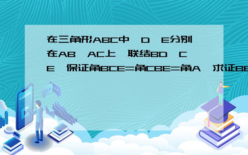 在三角形ABC中,D、E分别在AB、AC上,联结BD、CE,保证角BCE=角CBE=角A,求证BE=DC.