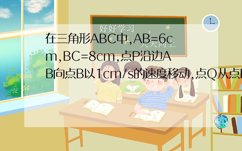 在三角形ABC中,AB=6cm,BC=8cm,点P沿边AB向点B以1cm/s的速度移动,点Q从点B沿边BC向C以2cm/s的速度移动.（1）几秒后,PQ的最小值是多少?角B为90度