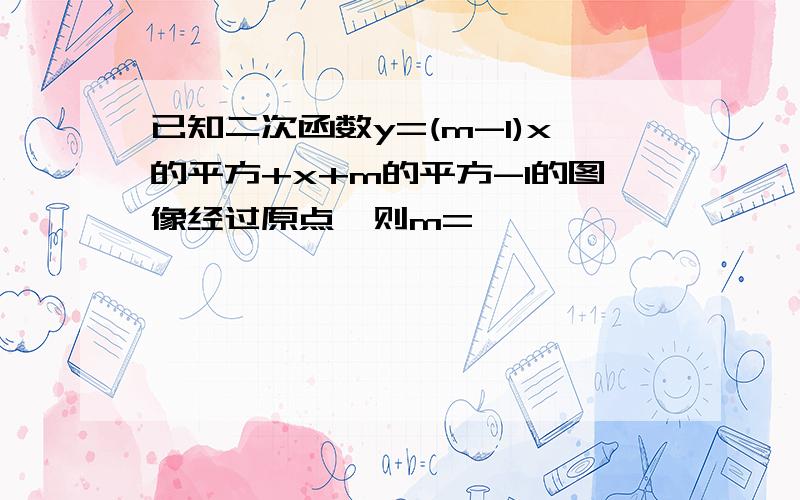 已知二次函数y=(m-1)x的平方+x+m的平方-1的图像经过原点,则m=