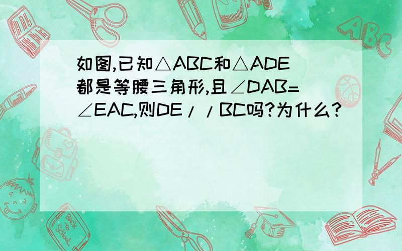 如图,已知△ABC和△ADE都是等腰三角形,且∠DAB=∠EAC,则DE//BC吗?为什么?