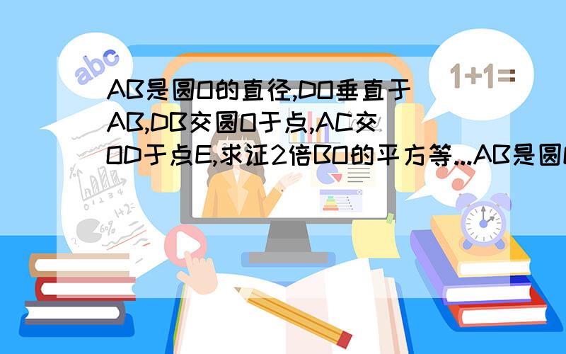 AB是圆O的直径,DO垂直于AB,DB交圆O于点,AC交OD于点E,求证2倍BO的平方等...AB是圆O的直径,DO垂直于AB,DB交圆O于点,AC交OD于点E,求证2倍BO的平方等于BC乘BD