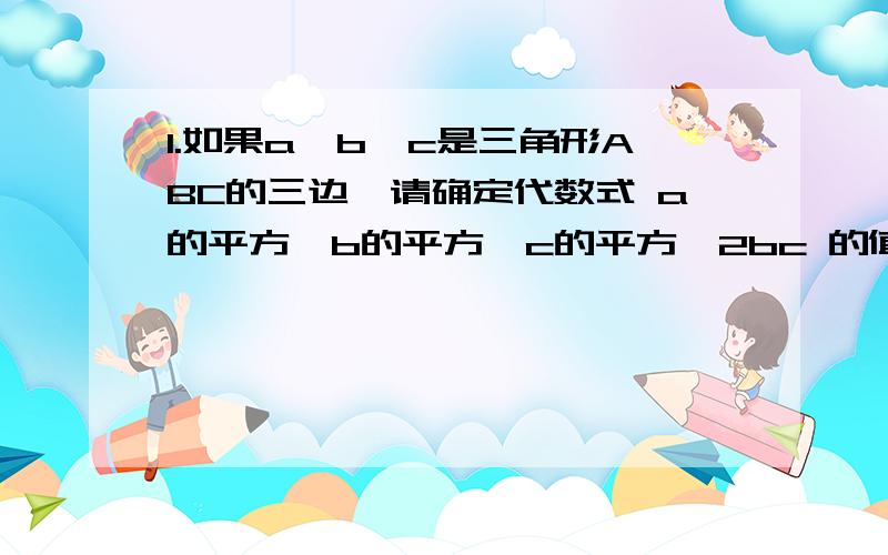 1.如果a,b,c是三角形ABC的三边,请确定代数式 a的平方—b的平方—c的平方—2bc 的值的符号（写出过程）2.已知x-y=1,求 x的平方—y的平方+x—3y 的值3.利用分解因式求x+3y=125(x不等于y）时,（x的平