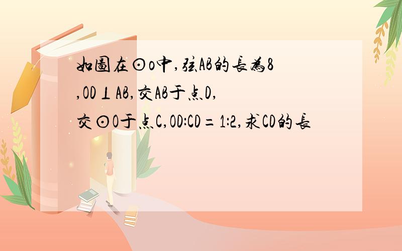 如图在⊙o中,弦AB的长为8,OD⊥AB,交AB于点D,交⊙O于点C,OD:CD=1:2,求CD的长