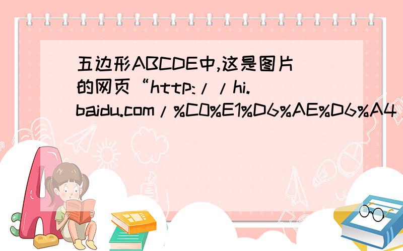 五边形ABCDE中,这是图片的网页“http://hi.baidu.com/%C0%E1%D6%AE%D6%A4/album/item/6ecfc813fd7b268c6538db95.html”